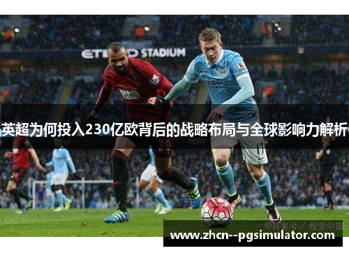 英超为何投入230亿欧背后的战略布局与全球影响力解析