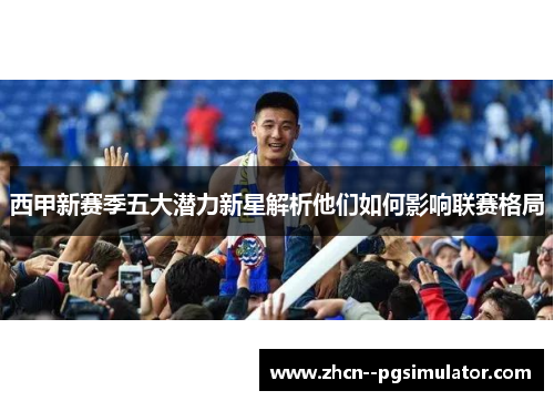 西甲新赛季五大潜力新星解析他们如何影响联赛格局