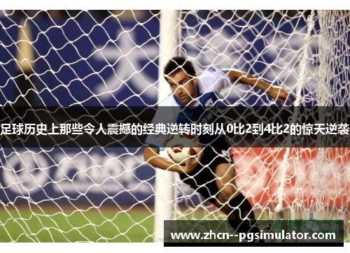足球历史上那些令人震撼的经典逆转时刻从0比2到4比2的惊天逆袭