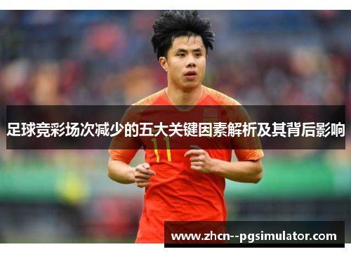 足球竞彩场次减少的五大关键因素解析及其背后影响 足球竞彩场次减少的五大关键因素解析及其背后影响