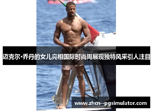 迈克尔·乔丹的女儿亮相国际时尚周展现独特风采引人注目