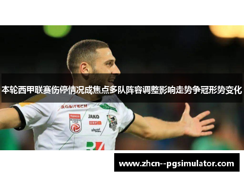 本轮西甲联赛伤停情况成焦点多队阵容调整影响走势争冠形势变化