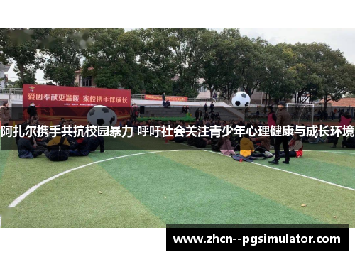 阿扎尔携手共抗校园暴力 呼吁社会关注青少年心理健康与成长环境