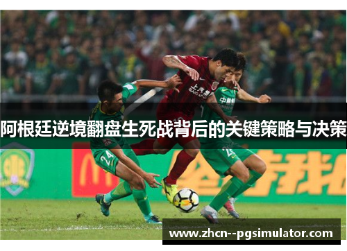 阿根廷逆境翻盘生死战背后的关键策略与决策