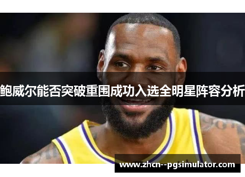 鲍威尔能否突破重围成功入选全明星阵容分析 鲍威尔能否突破重围成功入选全明星阵容分析