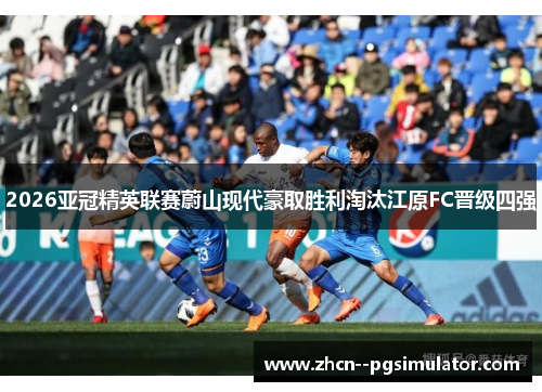 2026亚冠精英联赛蔚山现代豪取胜利淘汰江原FC晋级四强 2026亚冠精英联赛蔚山现代豪取胜利淘汰江原FC晋级四强