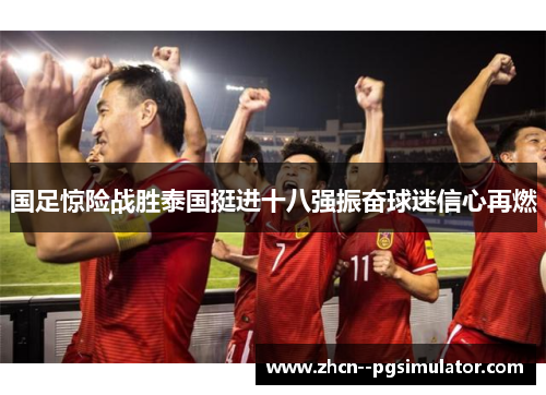 国足惊险战胜泰国挺进十八强振奋球迷信心再燃 国足惊险战胜泰国挺进十八强振奋球迷信心再燃