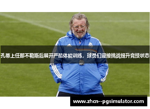 孔蒂上任那不勒斯后展开严酷体能训练，球员们迎接挑战提升竞技状态