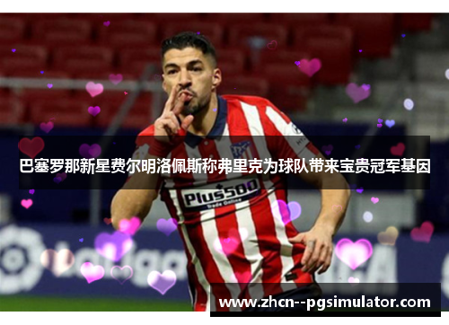 巴塞罗那新星费尔明洛佩斯称弗里克为球队带来宝贵冠军基因