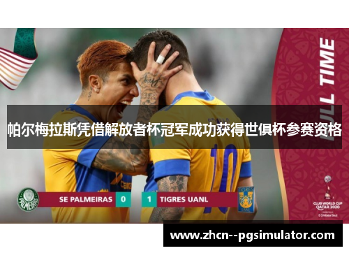 帕尔梅拉斯凭借解放者杯冠军成功获得世俱杯参赛资格 帕尔梅拉斯凭借解放者杯冠军成功获得世俱杯参赛资格