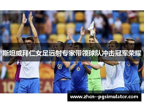 斯坦威拜仁女足远射专家带领球队冲击冠军荣耀 斯坦威拜仁女足远射专家带领球队冲击冠军荣耀