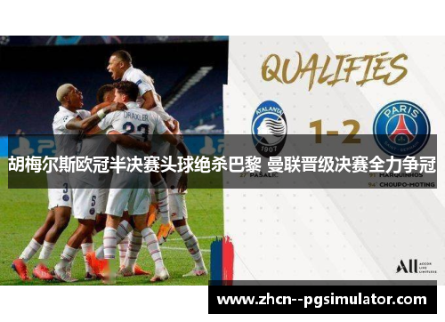 胡梅尔斯欧冠半决赛头球绝杀巴黎 曼联晋级决赛全力争冠