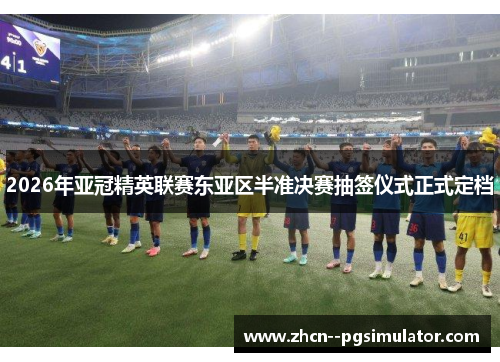 2026年亚冠精英联赛东亚区半准决赛抽签仪式正式定档 2026年亚冠精英联赛东亚区半准决赛抽签仪式正式定档