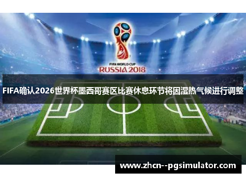 FIFA确认2026世界杯墨西哥赛区比赛休息环节将因湿热气候进行调整 FIFA确认2026世界杯墨西哥赛区比赛休息环节将因湿热气候进行调整