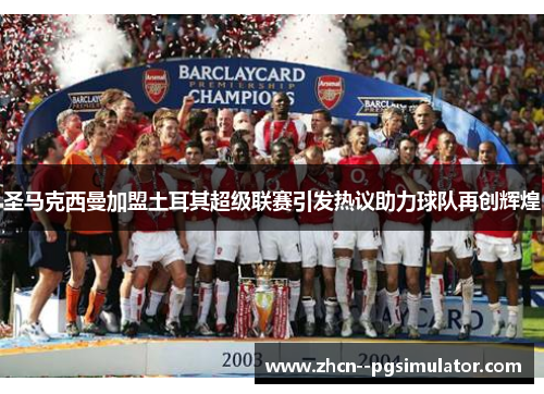 圣马克西曼加盟土耳其超级联赛引发热议助力球队再创辉煌 圣马克西曼加盟土耳其超级联赛引发热议助力球队再创辉煌