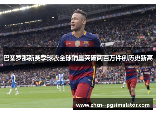 巴塞罗那新赛季球衣全球销量突破两百万件创历史新高