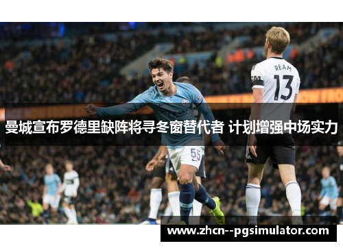 曼城宣布罗德里缺阵将寻冬窗替代者 计划增强中场实力