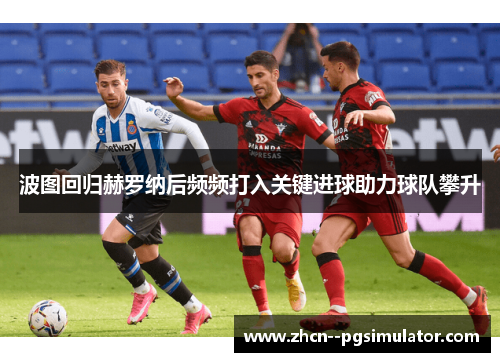 波图回归赫罗纳后频频打入关键进球助力球队攀升