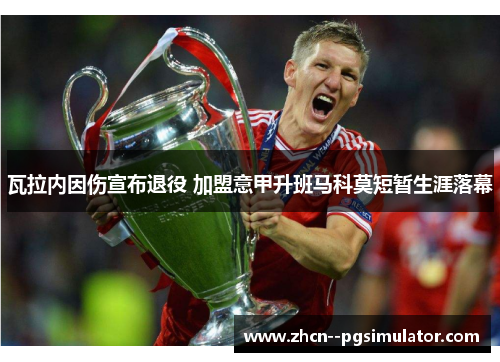 瓦拉内因伤宣布退役 加盟意甲升班马科莫短暂生涯落幕