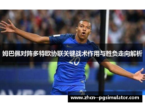 姆巴佩对阵多特欧协联关键战术作用与胜负走向解析