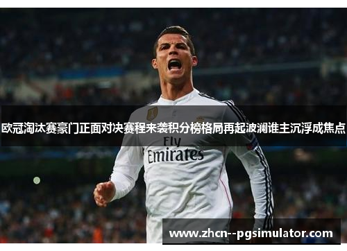 欧冠淘汰赛豪门正面对决赛程来袭积分榜格局再起波澜谁主沉浮成焦点