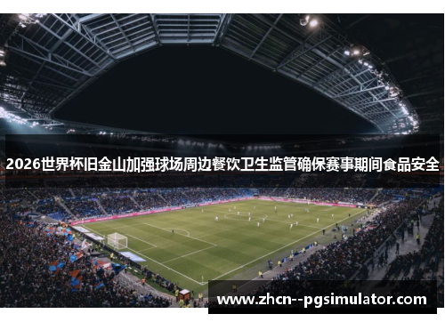 2026世界杯旧金山加强球场周边餐饮卫生监管确保赛事期间食品安全 2026世界杯旧金山加强球场周边餐饮卫生监管确保赛事期间食品安全