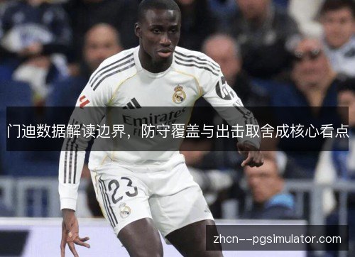 门迪数据解读边界,防守覆盖与出击取舍成核心看点 门迪数据解读边界,防守覆盖与出击取舍成核心看点